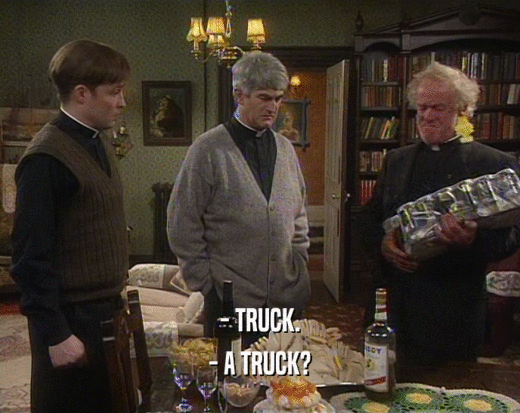 - TRUCK. - A TRUCK? 