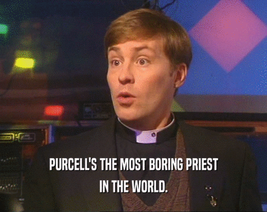 PURCELL'S THE MOST BORING PRIEST IN THE WORLD. 