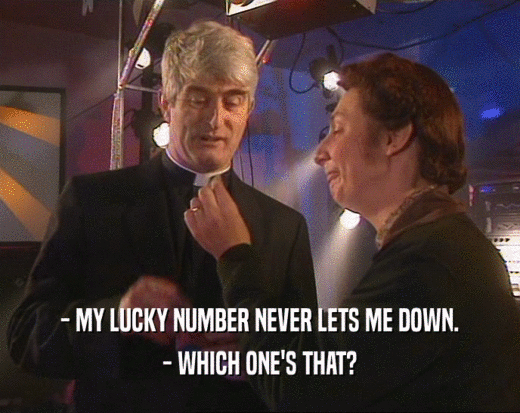 - MY LUCKY NUMBER NEVER LETS ME DOWN.
 - WHICH ONE'S THAT?
 