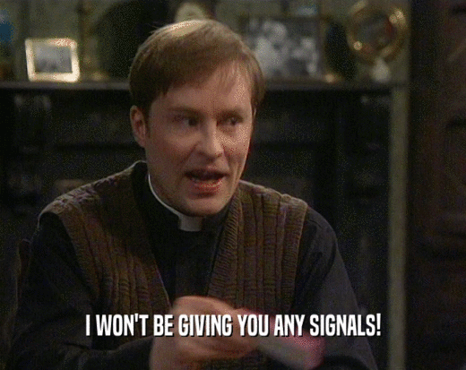 I WON'T BE GIVING YOU ANY SIGNALS!  