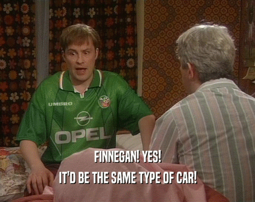 FINNEGAN! YES! IT'D BE THE SAME TYPE OF CAR! 