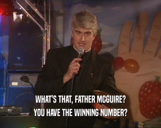 WHAT'S THAT, FATHER MCGUIRE? YOU HAVE THE WINNING NUMBER? 