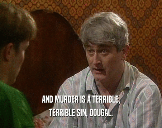 AND MURDER IS A TERRIBLE,
 TERRIBLE SIN, DOUGAL.
 