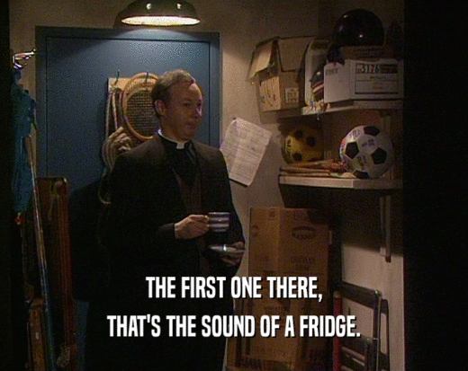 THE FIRST ONE THERE,
 THAT'S THE SOUND OF A FRIDGE.
 