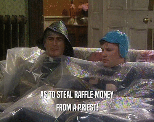 AS TO STEAL RAFFLE MONEY
 FROM A PRIEST!
 