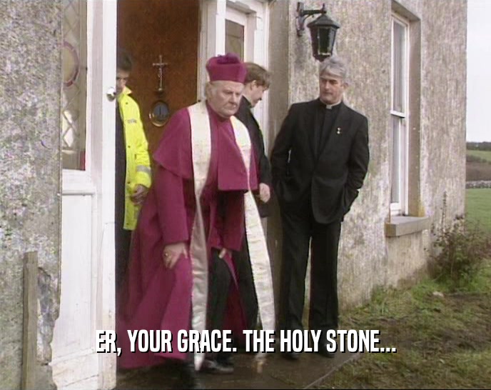 ER, YOUR GRACE. THE HOLY STONE...  