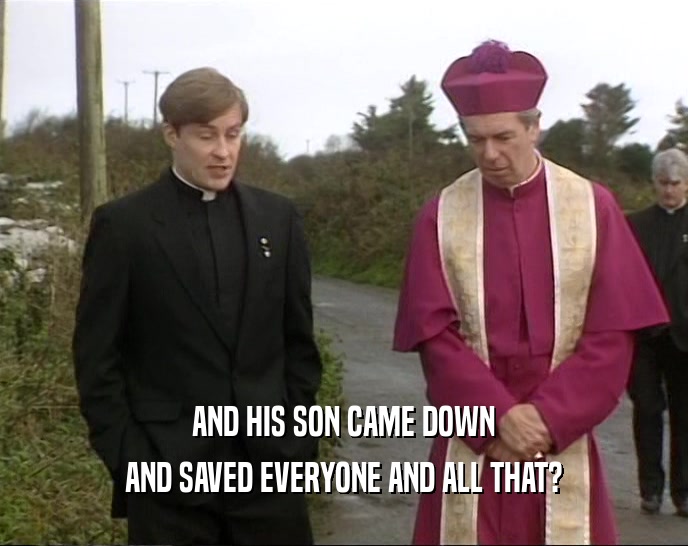 AND HIS SON CAME DOWN AND SAVED EVERYONE AND ALL THAT? 