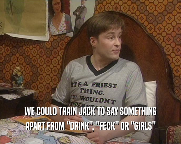 WE COULD TRAIN JACK TO SAY SOMETHING APART FROM 