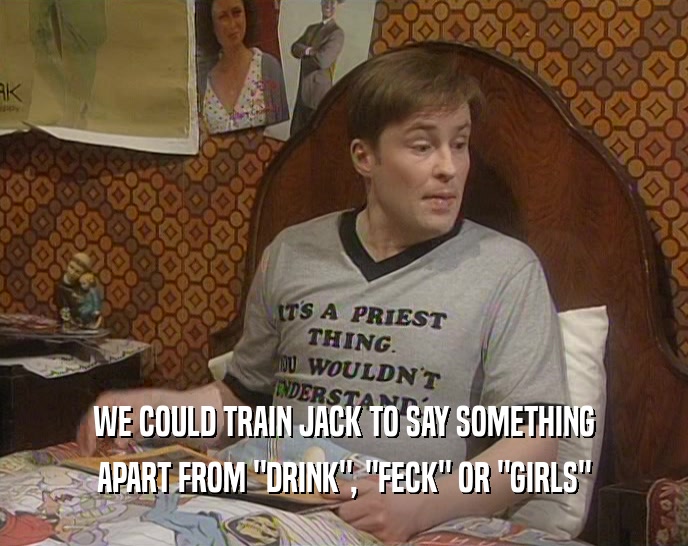 WE COULD TRAIN JACK TO SAY SOMETHING APART FROM 