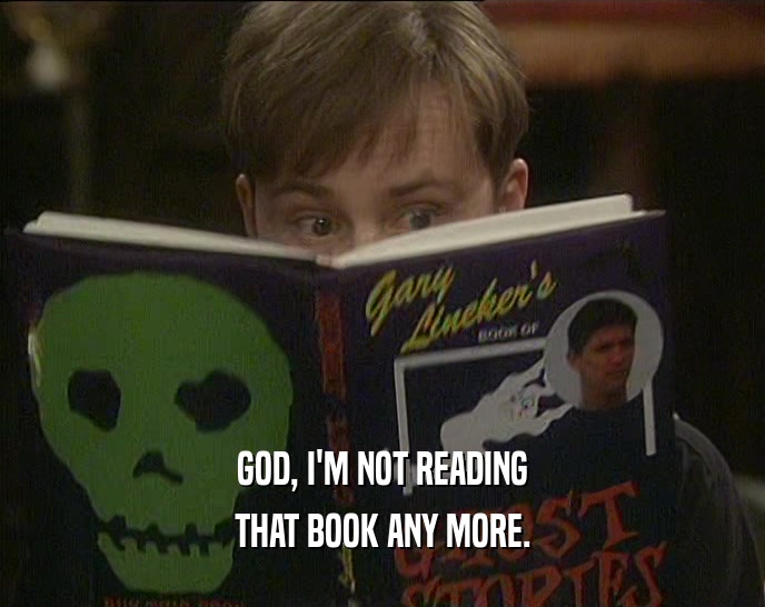GOD, I'M NOT READING THAT BOOK ANY MORE. 