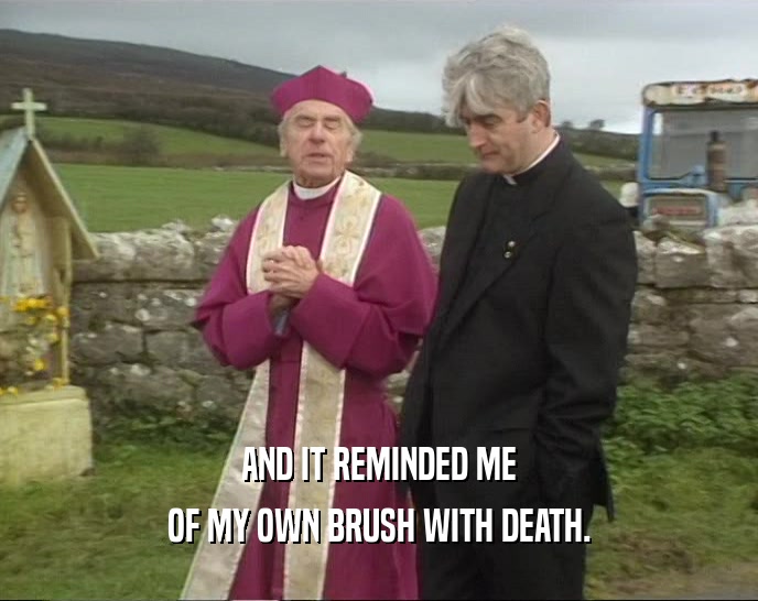 AND IT REMINDED ME OF MY OWN BRUSH WITH DEATH. 