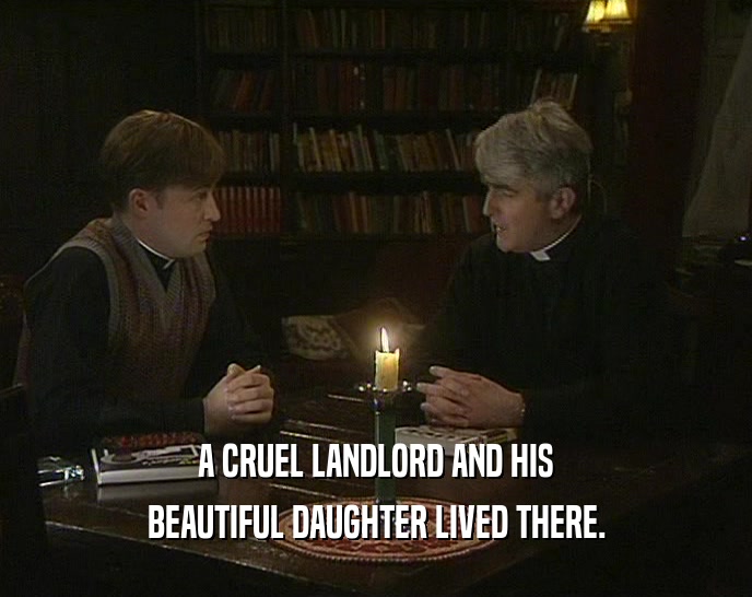 A CRUEL LANDLORD AND HIS BEAUTIFUL DAUGHTER LIVED THERE. 