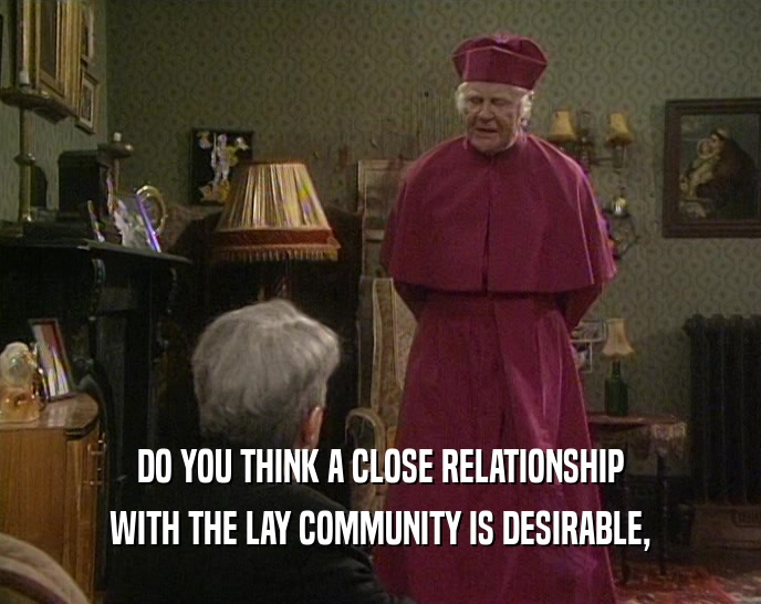 DO YOU THINK A CLOSE RELATIONSHIP WITH THE LAY COMMUNITY IS DESIRABLE, 