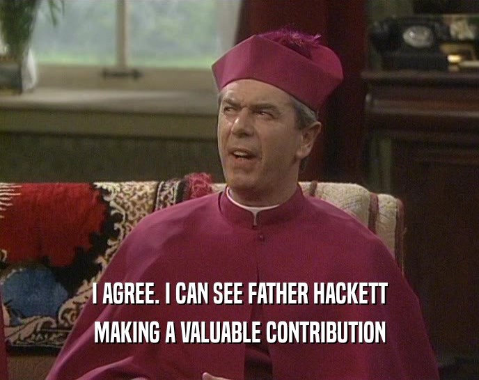 I AGREE. I CAN SEE FATHER HACKETT
 MAKING A VALUABLE CONTRIBUTION
 