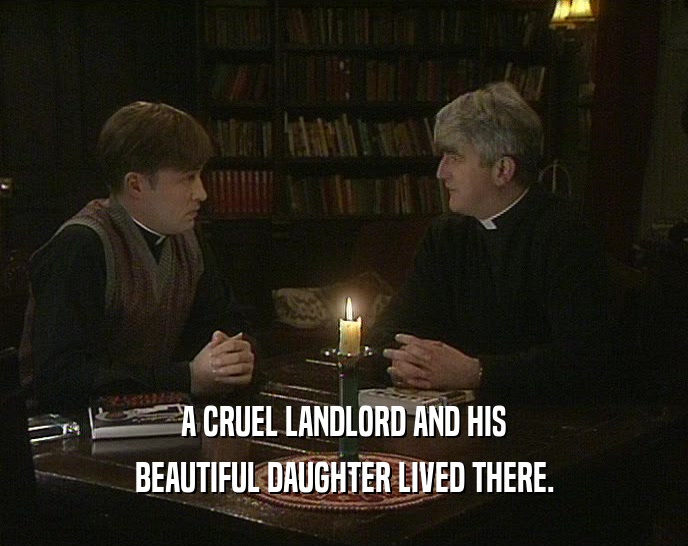 A CRUEL LANDLORD AND HIS BEAUTIFUL DAUGHTER LIVED THERE. 