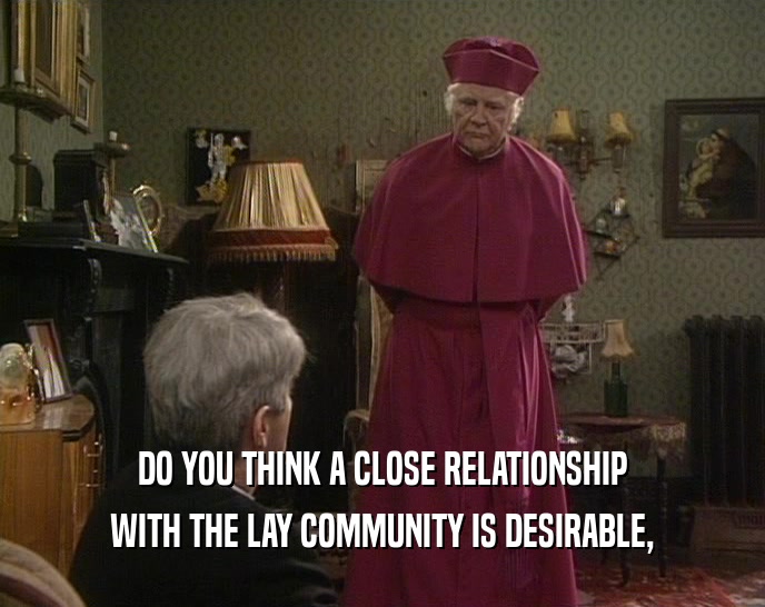 DO YOU THINK A CLOSE RELATIONSHIP WITH THE LAY COMMUNITY IS DESIRABLE, 