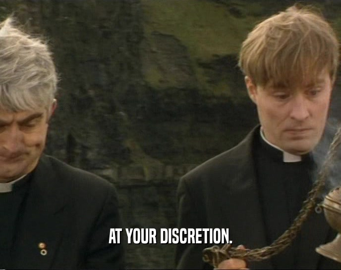AT YOUR DISCRETION.  