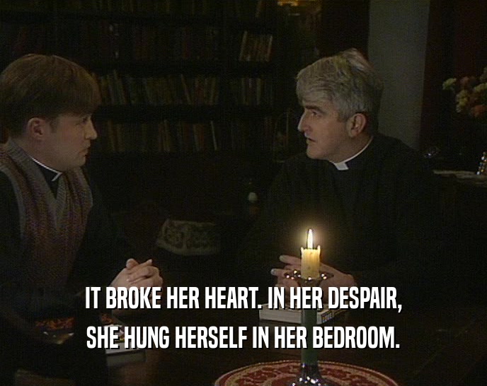 IT BROKE HER HEART. IN HER DESPAIR, SHE HUNG HERSELF IN HER BEDROOM. 
