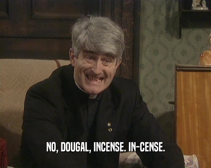 NO, DOUGAL, INCENSE. IN-CENSE.  