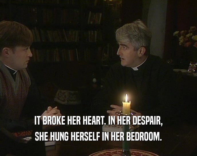 IT BROKE HER HEART. IN HER DESPAIR, SHE HUNG HERSELF IN HER BEDROOM. 
