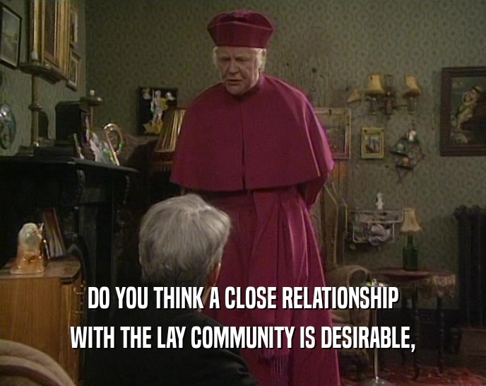 DO YOU THINK A CLOSE RELATIONSHIP WITH THE LAY COMMUNITY IS DESIRABLE, 