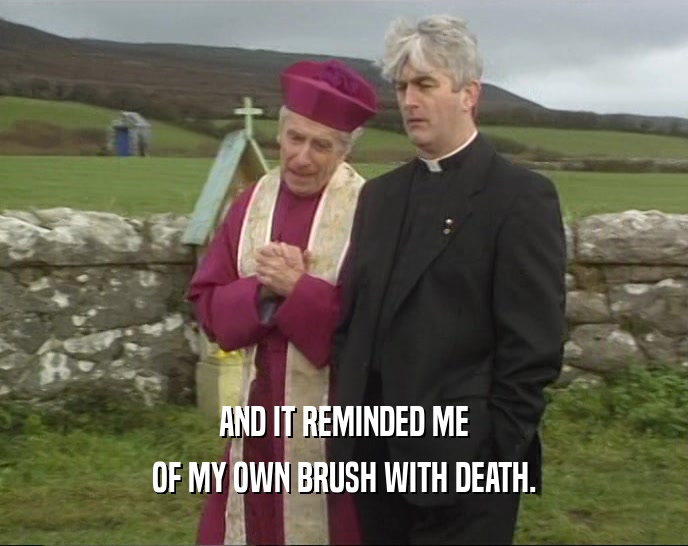 AND IT REMINDED ME OF MY OWN BRUSH WITH DEATH. 
