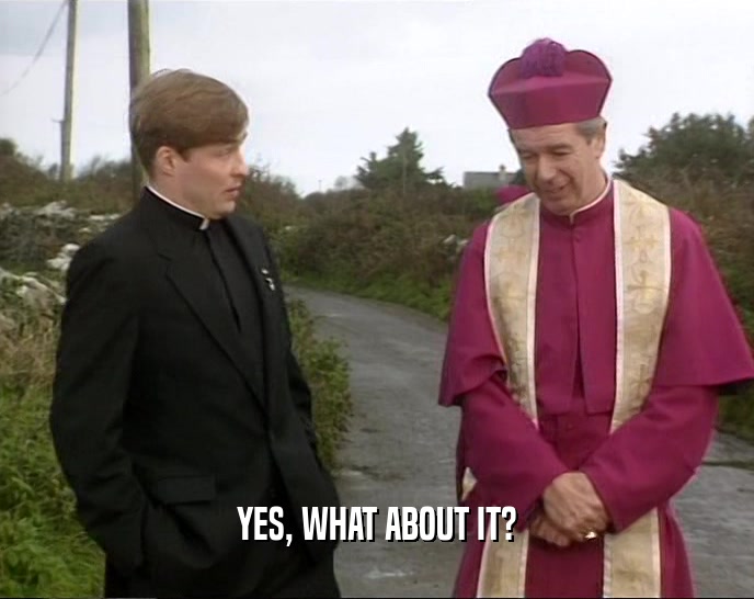 YES, WHAT ABOUT IT?  