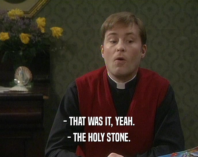 - THAT WAS IT, YEAH. - THE HOLY STONE. 