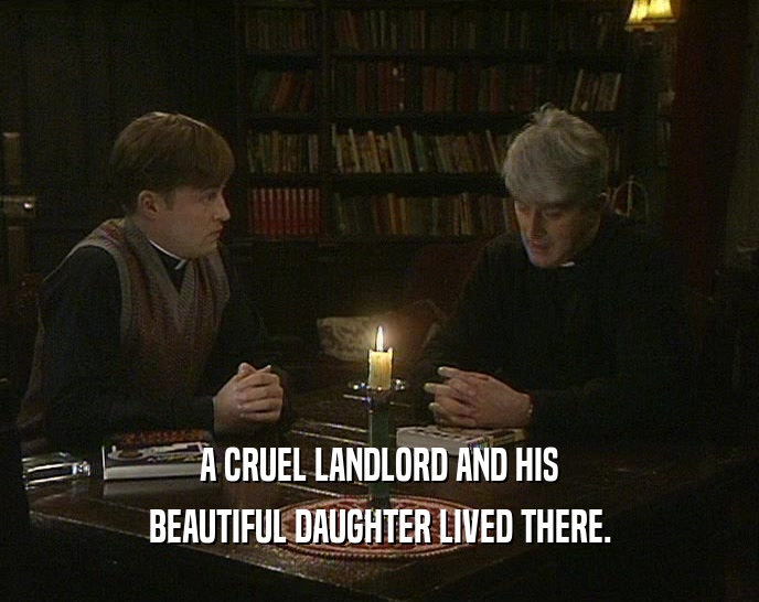 A CRUEL LANDLORD AND HIS BEAUTIFUL DAUGHTER LIVED THERE. 