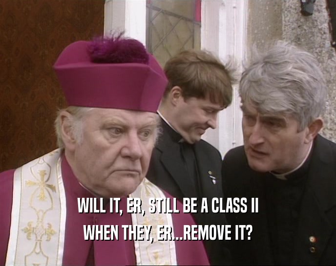 WILL IT, ER, STILL BE A CLASS II WHEN THEY, ER...REMOVE IT? 