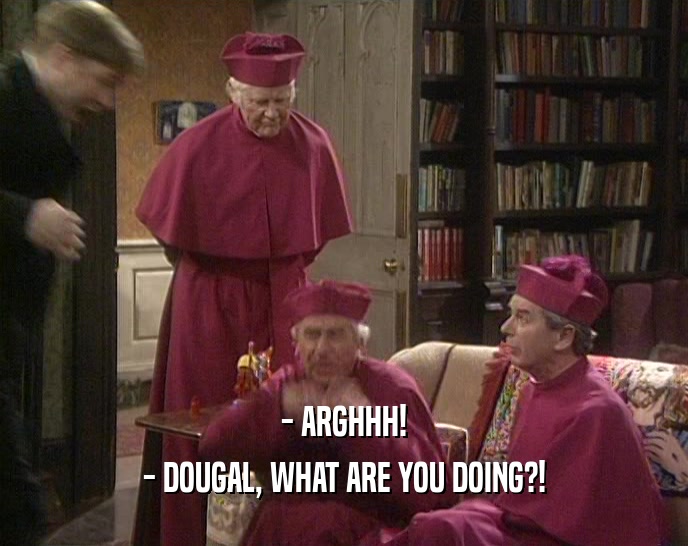 - ARGHHH! - DOUGAL, WHAT ARE YOU DOING?! 