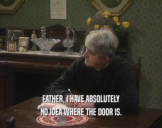 FATHER, I HAVE ABSOLUTELY NO IDEA WHERE THE DOOR IS. 
