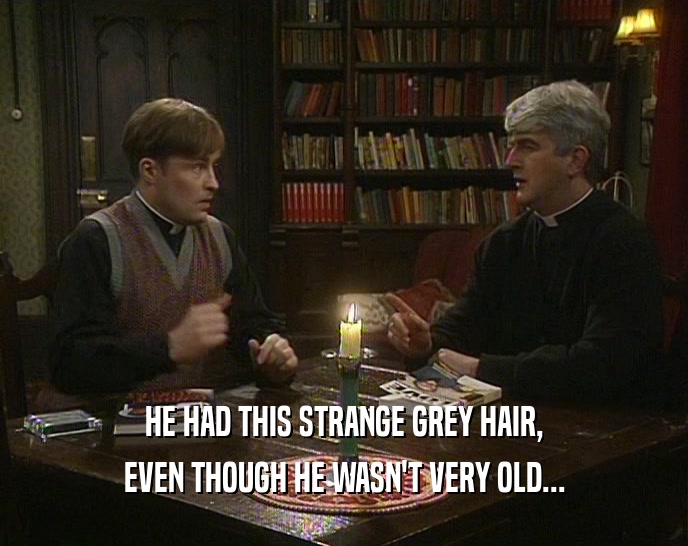 HE HAD THIS STRANGE GREY HAIR, EVEN THOUGH HE WASN'T VERY OLD... 