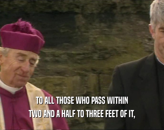 TO ALL THOSE WHO PASS WITHIN TWO AND A HALF TO THREE FEET OF IT, 