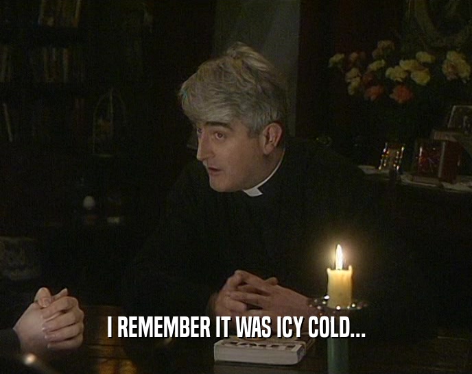 I REMEMBER IT WAS ICY COLD...  