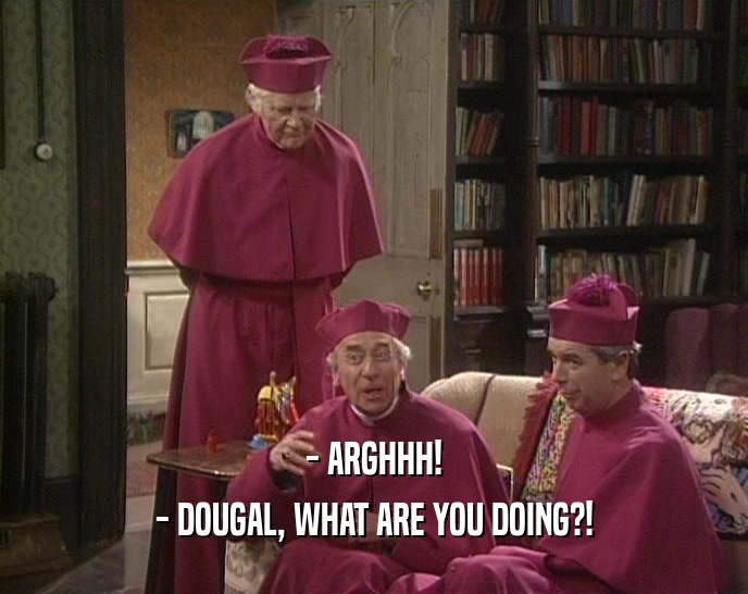 - ARGHHH! - DOUGAL, WHAT ARE YOU DOING?! 