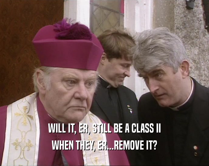 WILL IT, ER, STILL BE A CLASS II WHEN THEY, ER...REMOVE IT? 