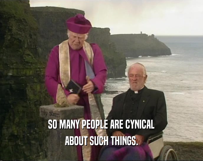 SO MANY PEOPLE ARE CYNICAL ABOUT SUCH THINGS. 