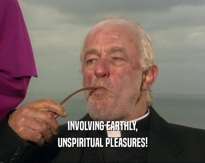 INVOLVING EARTHLY, UNSPIRITUAL PLEASURES! 