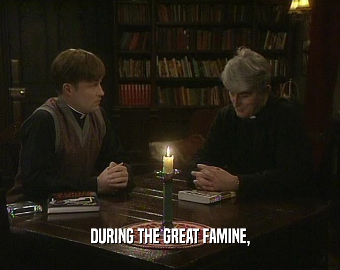 DURING THE GREAT FAMINE,  