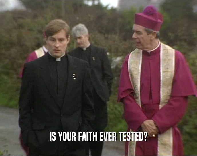 IS YOUR FAITH EVER TESTED?  
