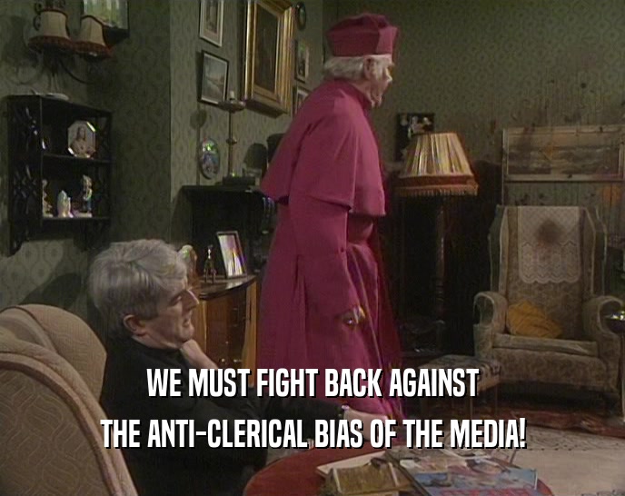 WE MUST FIGHT BACK AGAINST
 THE ANTI-CLERICAL BIAS OF THE MEDIA!
 