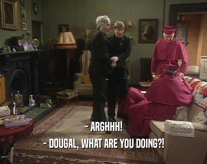 - ARGHHH! - DOUGAL, WHAT ARE YOU DOING?! 