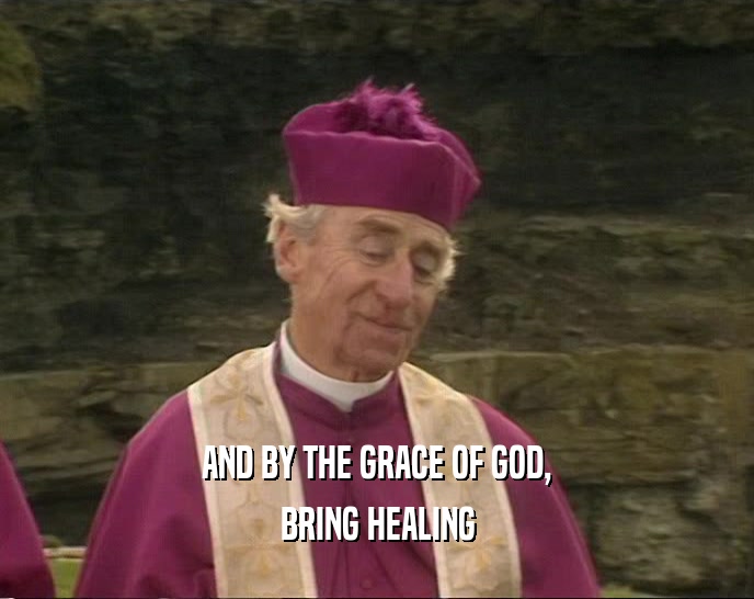 AND BY THE GRACE OF GOD, BRING HEALING 