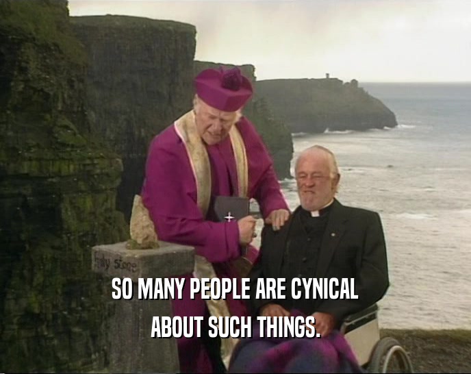 SO MANY PEOPLE ARE CYNICAL ABOUT SUCH THINGS. 
