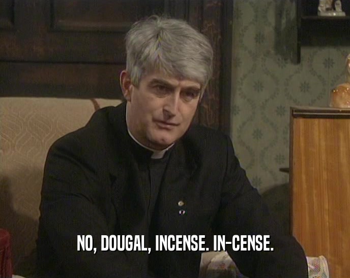 NO, DOUGAL, INCENSE. IN-CENSE.  