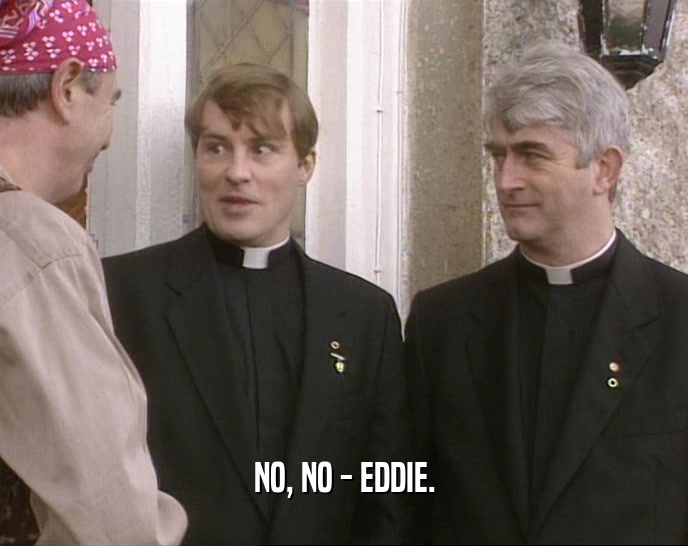 NO, NO - EDDIE.  