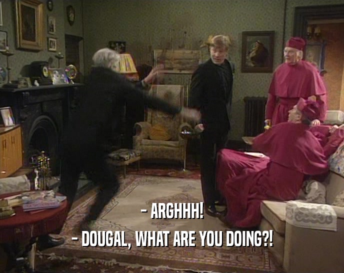 - ARGHHH! - DOUGAL, WHAT ARE YOU DOING?! 