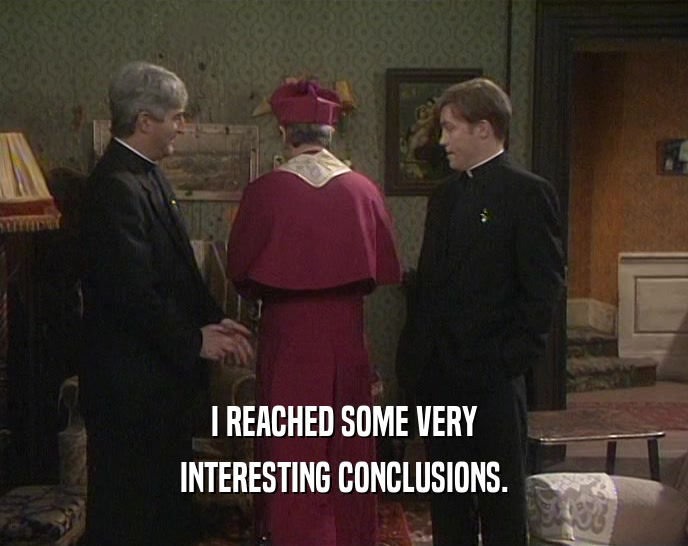 I REACHED SOME VERY INTERESTING CONCLUSIONS. 