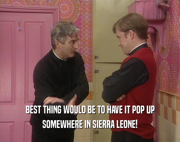 BEST THING WOULD BE TO HAVE IT POP UP SOMEWHERE IN SIERRA LEONE! 